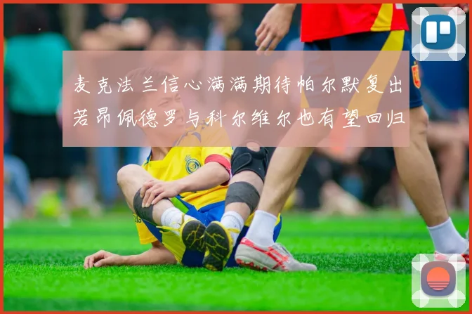 麦克法兰信心满满期待帕尔默复出若昂佩德罗与科尔维尔也有望回归