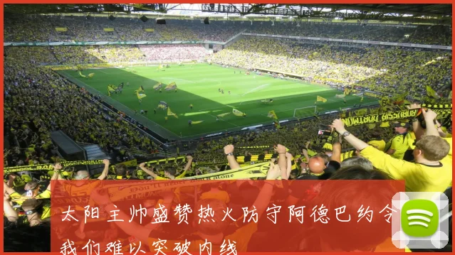 太阳主帅盛赞热火防守阿德巴约令我们难以突破内线