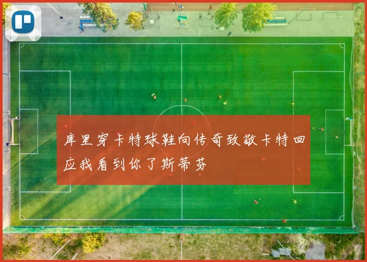 库里穿卡特球鞋向传奇致敬卡特回应我看到你了斯蒂芬