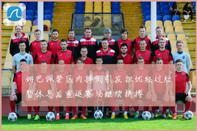 姆巴佩禁区内摔倒引发担忧经过短暂休息后重返赛场继续拼搏