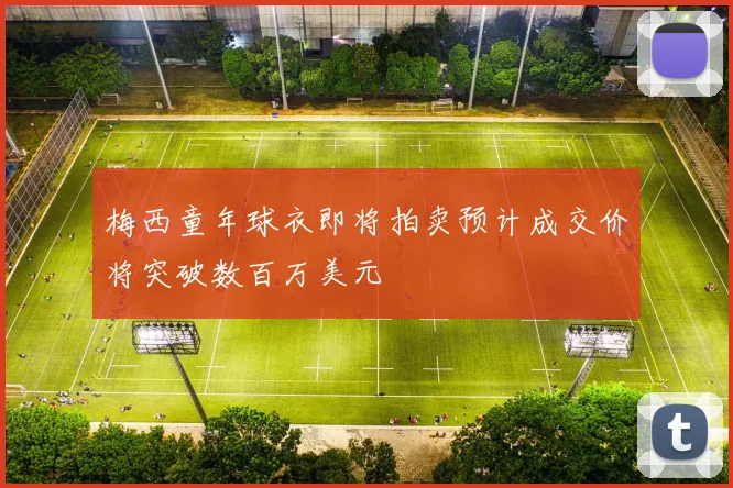 梅西童年球衣即将拍卖预计成交价将突破数百万美元