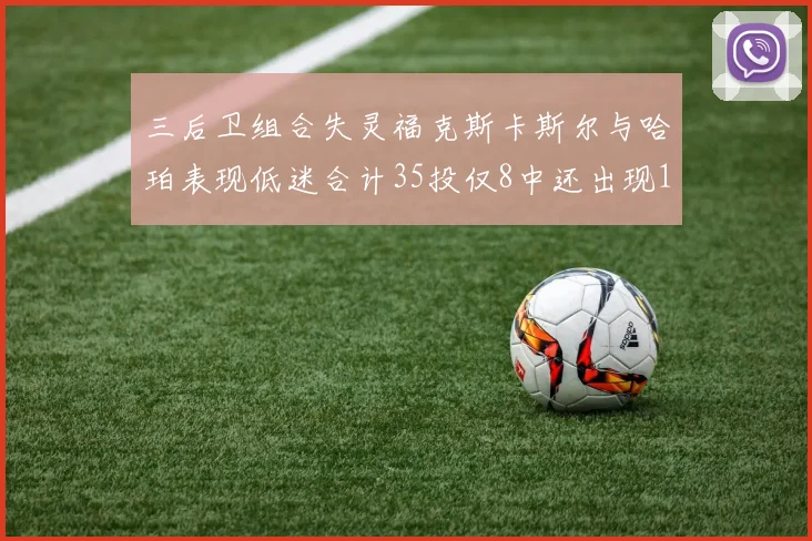 三后卫组合失灵福克斯卡斯尔与哈珀表现低迷合计35投仅8中还出现10次失误