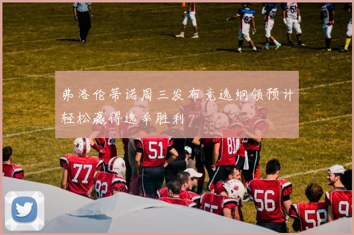 弗洛伦蒂诺周三发布竞选纲领预计轻松赢得选举胜利